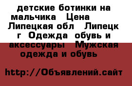 детские ботинки на мальчика › Цена ­ 500 - Липецкая обл., Липецк г. Одежда, обувь и аксессуары » Мужская одежда и обувь   